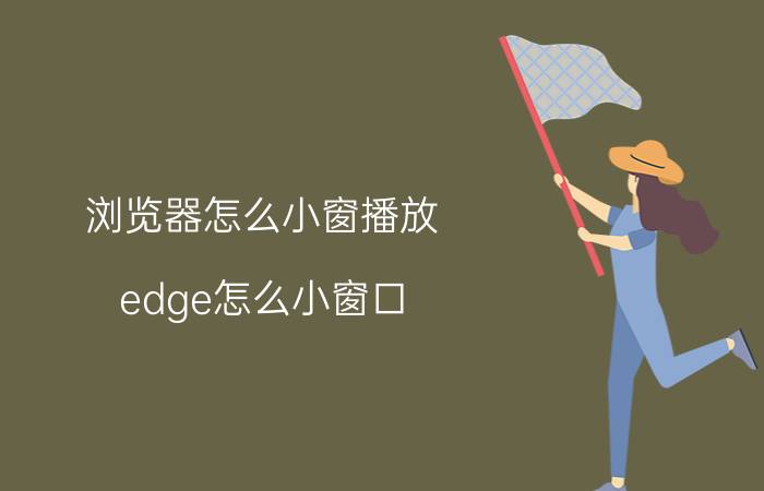 浏览器怎么小窗播放 edge怎么小窗口？